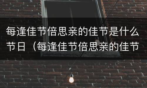 每逢佳节倍思亲的佳节是什么节日（每逢佳节倍思亲的佳节是什么节日中秋节）