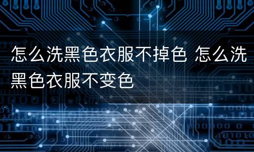 怎么洗黑色衣服不掉色 怎么洗黑色衣服不变色