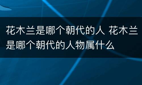 花木兰是哪个朝代的人 花木兰是哪个朝代的人物属什么