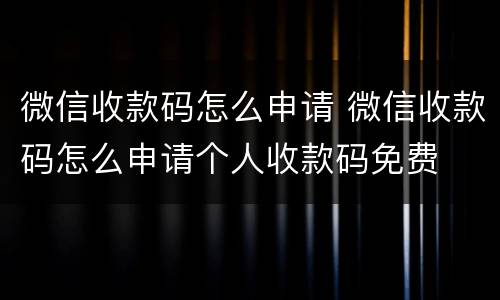 微信收款码怎么申请 微信收款码怎么申请个人收款码免费