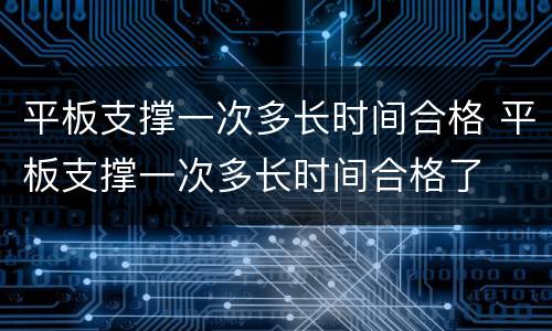 平板支撑一次多长时间合格 平板支撑一次多长时间合格了