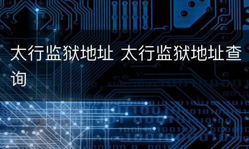 太行监狱地址 太行监狱地址查询