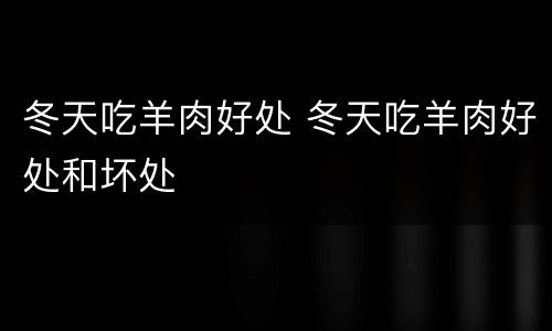 冬天吃羊肉好处 冬天吃羊肉好处和坏处
