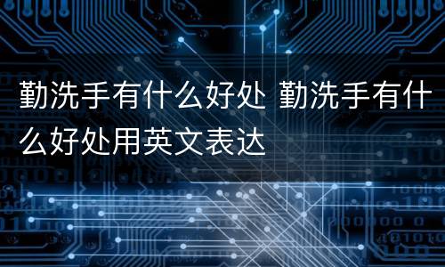 勤洗手有什么好处 勤洗手有什么好处用英文表达