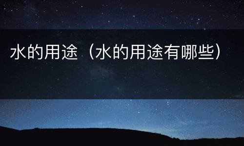 水的用途（水的用途有哪些）