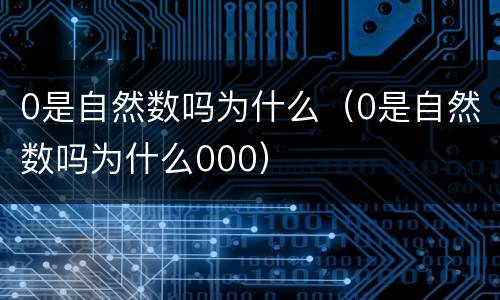0是自然数吗为什么（0是自然数吗为什么000）