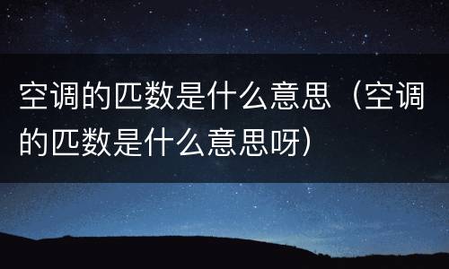 空调的匹数是什么意思（空调的匹数是什么意思呀）