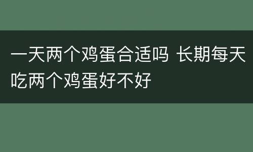 一天两个鸡蛋合适吗 长期每天吃两个鸡蛋好不好