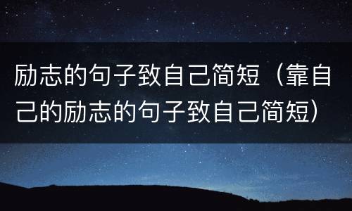 励志的句子致自己简短（靠自己的励志的句子致自己简短）
