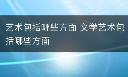 艺术包括哪些方面 文学艺术包括哪些方面