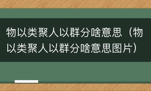物以类聚人以群分啥意思（物以类聚人以群分啥意思图片）