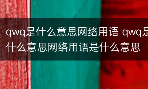 qwq是什么意思网络用语 qwq是什么意思网络用语是什么意思