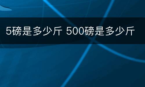 5磅是多少斤 500磅是多少斤