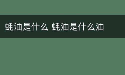 蚝油是什么 蚝油是什么油