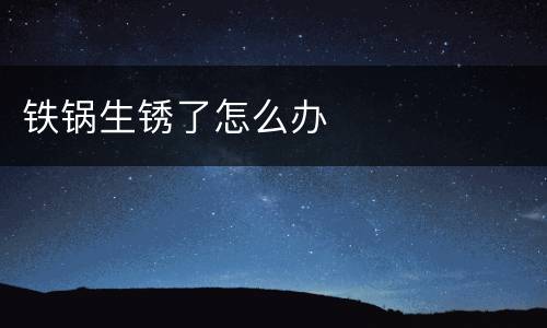 铁锅生锈了怎么办