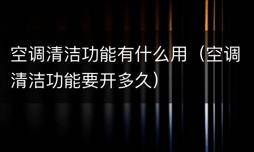空调清洁功能有什么用（空调清洁功能要开多久）