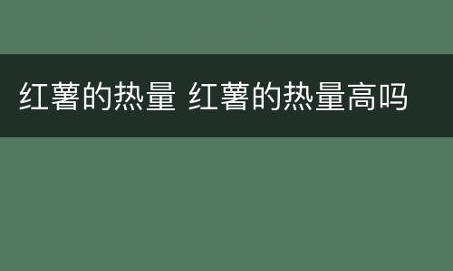 红薯的热量 红薯的热量高吗