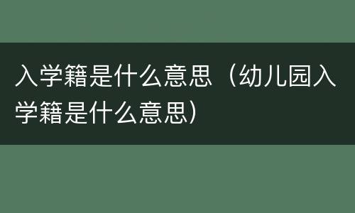 入学籍是什么意思（幼儿园入学籍是什么意思）