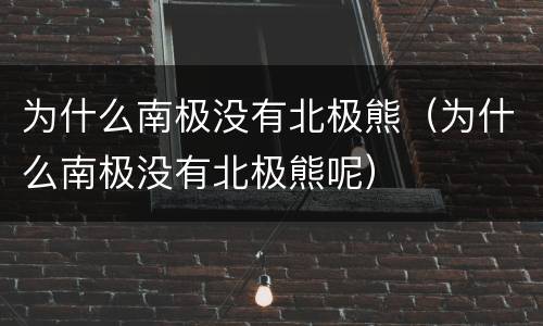 为什么南极没有北极熊（为什么南极没有北极熊呢）