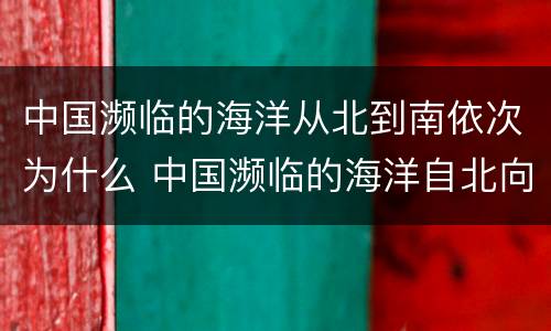 中国濒临的海洋从北到南依次为什么 中国濒临的海洋自北向南为