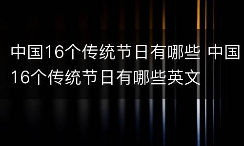 中国16个传统节日有哪些 中国16个传统节日有哪些英文