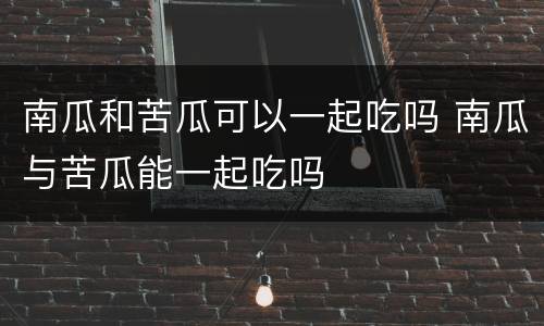 南瓜和苦瓜可以一起吃吗 南瓜与苦瓜能一起吃吗