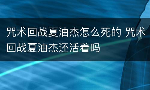咒术回战夏油杰怎么死的 咒术回战夏油杰还活着吗