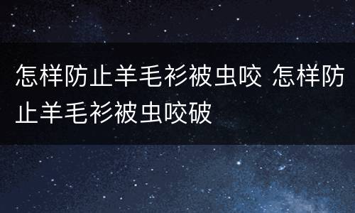 怎样防止羊毛衫被虫咬 怎样防止羊毛衫被虫咬破