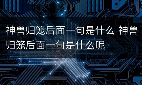 神兽归笼后面一句是什么 神兽归笼后面一句是什么呢