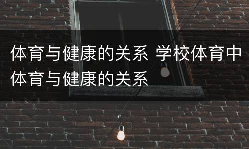 体育与健康的关系 学校体育中体育与健康的关系