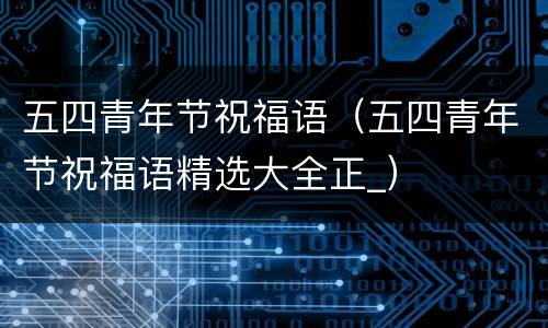 五四青年节祝福语（五四青年节祝福语精选大全正_）