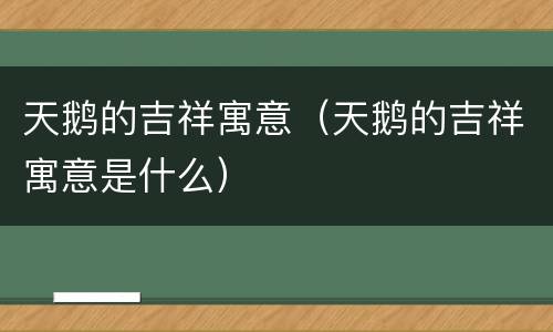 天鹅的吉祥寓意（天鹅的吉祥寓意是什么）
