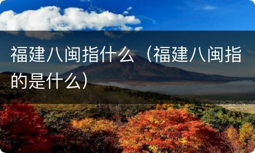 福建八闽指什么（福建八闽指的是什么）