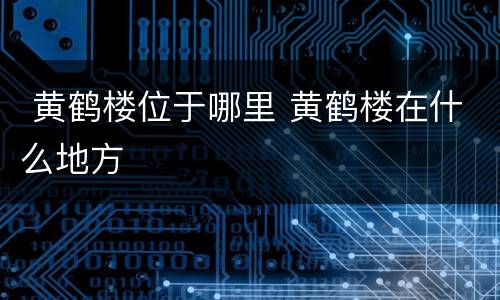  黄鹤楼位于哪里 黄鹤楼在什么地方