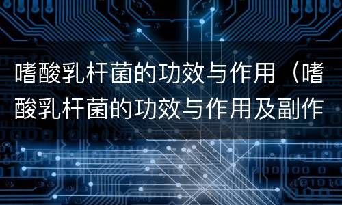 嗜酸乳杆菌的功效与作用（嗜酸乳杆菌的功效与作用及副作用）