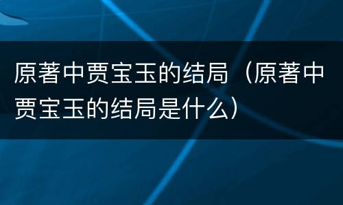 原著中贾宝玉的结局（原著中贾宝玉的结局是什么）