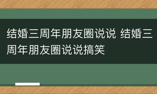 结婚三周年朋友圈说说 结婚三周年朋友圈说说搞笑