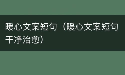 暖心文案短句（暖心文案短句干净治愈）