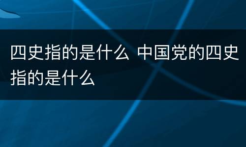 四史指的是什么 中国党的四史指的是什么