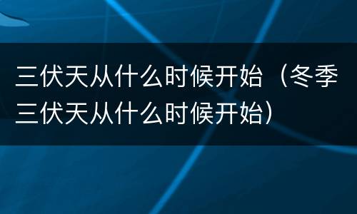 三伏天从什么时候开始（冬季三伏天从什么时候开始）