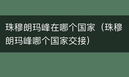 珠穆朗玛峰在哪个国家（珠穆朗玛峰哪个国家交接）