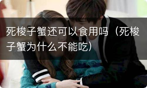 死梭子蟹还可以食用吗（死梭子蟹为什么不能吃）