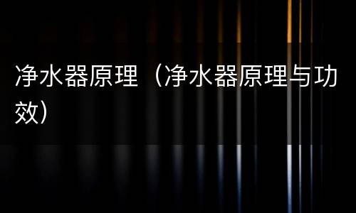 净水器原理（净水器原理与功效）