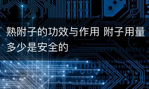 熟附子的功效与作用 附子用量多少是安全的