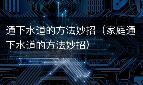 通下水道的方法妙招（家庭通下水道的方法妙招）