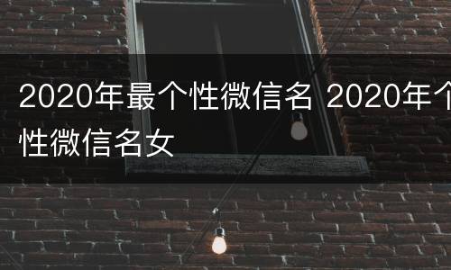 2020年最个性微信名 2020年个性微信名女
