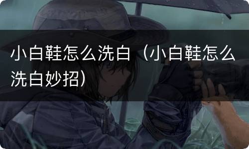 小白鞋怎么洗白（小白鞋怎么洗白妙招）