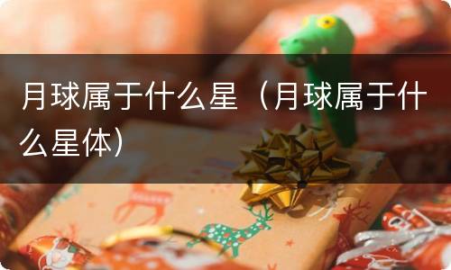 月球属于什么星（月球属于什么星体）