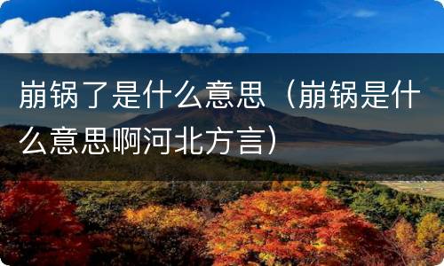 崩锅了是什么意思（崩锅是什么意思啊河北方言）