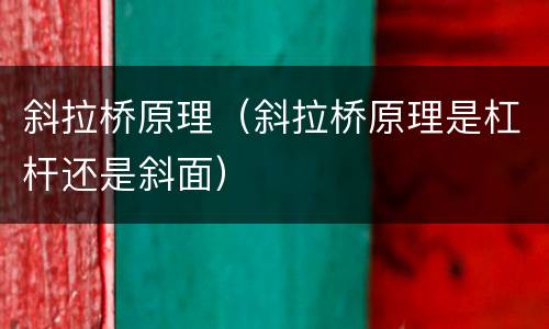 斜拉桥原理（斜拉桥原理是杠杆还是斜面）